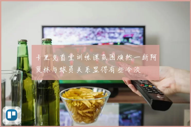 卡里克首堂训练课氛围焕然一新阿莫林与球员关系显得有些冷淡